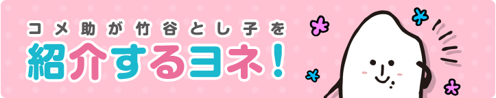 コメ助が竹谷とし子を紹介するヨネ！