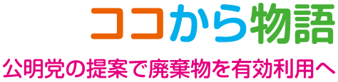 ここから物語　公明党の提案で廃棄物を有効利用へ