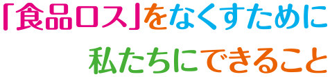 「食品ロス」をなくすために私たちにできること