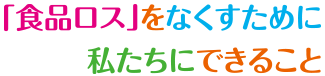「食品ロス」をなくすために私たちにできること