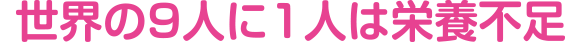 世界の9人に1人は栄養不足