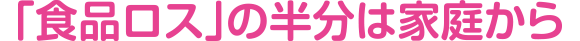 「食品ロス」の半分は家庭から