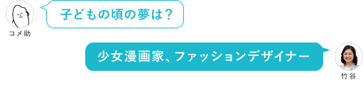子どもの頃の夢は？ 少女漫画家、ファッションデザイナー